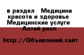  в раздел : Медицина, красота и здоровье » Медицинские услуги . Алтай респ.